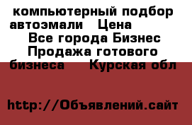 компьютерный подбор автоэмали › Цена ­ 250 000 - Все города Бизнес » Продажа готового бизнеса   . Курская обл.